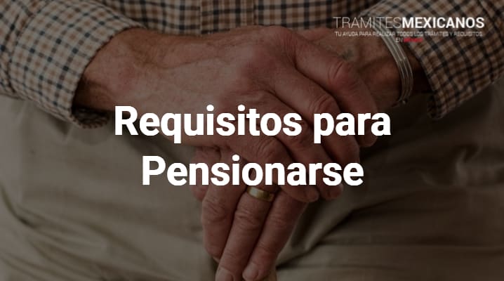 IMSS Requisitos para Pensionarse: Todo lo que necesitas saber